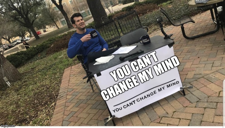 You cant change my mind | YOU CAN'T CHANGE MY MIND | image tagged in you cant change my mind | made w/ Imgflip meme maker