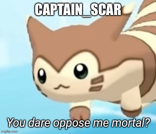 Captain_Scar | CAPTAIN_SCAR | image tagged in furret you dare oppose me mortal | made w/ Imgflip meme maker