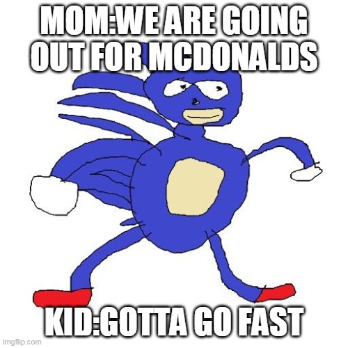 Sanic | MOM:WE ARE GOING OUT FOR MCDONALDS; KID:GOTTA GO FAST | image tagged in sanic | made w/ Imgflip meme maker