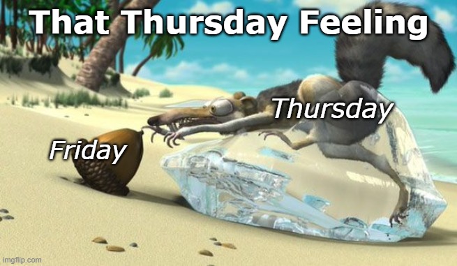 That Thursday Feeling | That Thursday Feeling; Thursday; Friday | image tagged in thursday,almost there,reach,that thursday feeling,ice age,scrat | made w/ Imgflip meme maker