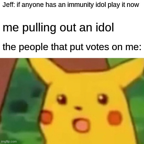 if you don't know survivor then you wont get it | Jeff: if anyone has an immunity idol play it now; me pulling out an idol; the people that put votes on me: | image tagged in memes,surprised pikachu,iykyk | made w/ Imgflip meme maker