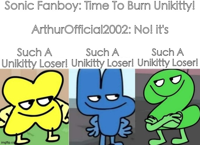 Such A UNIKITTY LOSER! | Sonic Fanboy: Time To Burn Unikitty!
 
ArthurOfficial2002: No! it's; Such A Unikitty Loser! Such A Unikitty Loser! Such A Unikitty Loser! | image tagged in bfb smug,unikitty,roblox | made w/ Imgflip meme maker