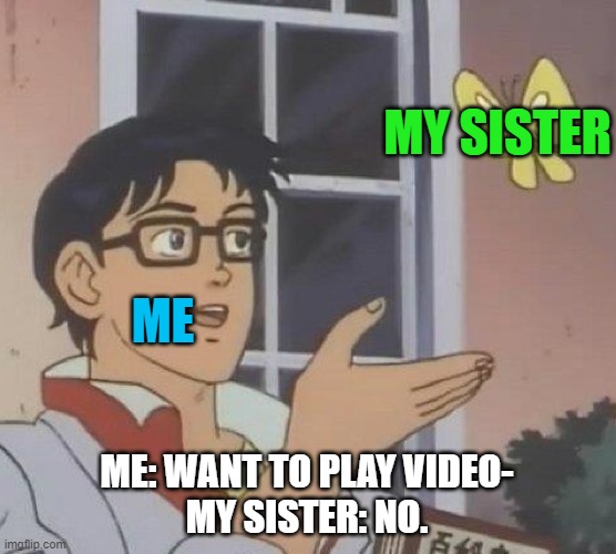 sigh | MY SISTER; ME; ME: WANT TO PLAY VIDEO-
MY SISTER: NO. | image tagged in memes,is this a pigeon | made w/ Imgflip meme maker