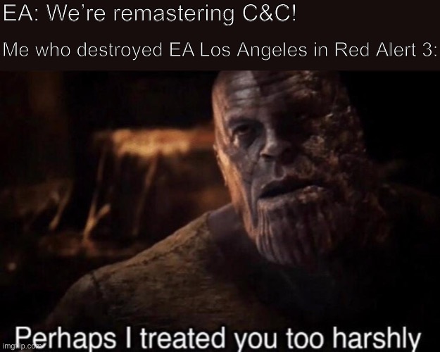 If only I had known... | EA: We’re remastering C&C! Me who destroyed EA Los Angeles in Red Alert 3: | image tagged in perhaps i treated you too harshly,memes,thanos,electronic arts,avengers endgame,avengers | made w/ Imgflip meme maker