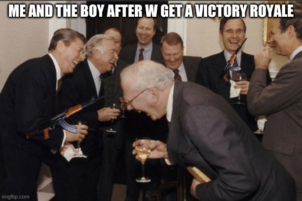 Laughing Men In Suits | ME AND THE BOY AFTER W GET A VICTORY ROYALE | image tagged in memes,laughing men in suits | made w/ Imgflip meme maker