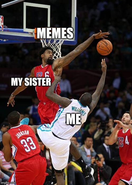 Basketball Denied | MEMES; MY SISTER; ME | image tagged in basketball denied | made w/ Imgflip meme maker