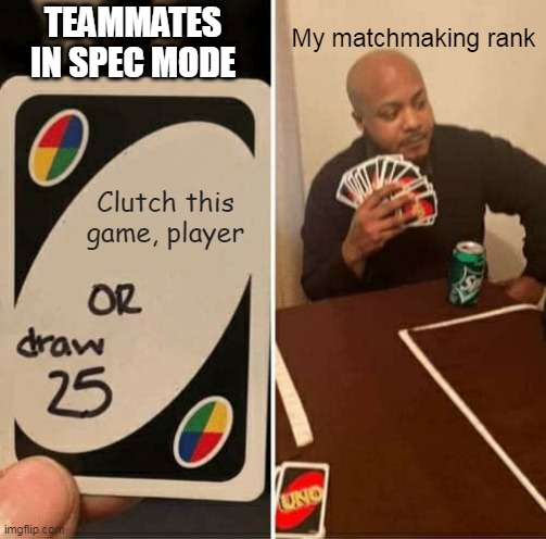 UNO Draw 25 Cards Meme | TEAMMATES IN SPEC MODE; My matchmaking rank; Clutch this game, player | image tagged in memes,uno draw 25 cards,csgo,gaming,videogames,competition | made w/ Imgflip meme maker