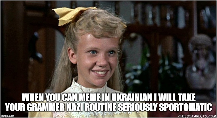 WHEN YOU CAN MEME IN UKRAINIAN I WILL TAKE YOUR GRAMMER NAZI ROUTINE SERIOUSLY SPORTOMATIC | made w/ Imgflip meme maker