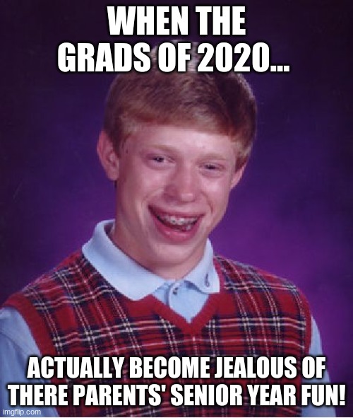 Bad Luck Brian Meme | WHEN THE GRADS OF 2020... ACTUALLY BECOME JEALOUS OF THERE PARENTS' SENIOR YEAR FUN! | image tagged in memes,bad luck brian | made w/ Imgflip meme maker