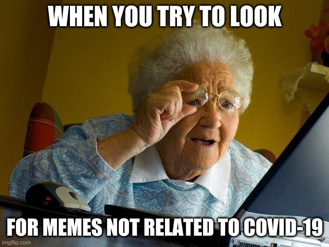 Trying to look for memes | WHEN YOU TRY TO LOOK; FOR MEMES NOT RELATED TO COVID-19 | image tagged in memes,grandma finds the internet,coronavirus,covid-19,funny memes,sad | made w/ Imgflip meme maker
