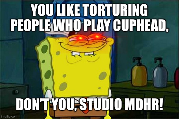 Cuphead don’t you MDHR | YOU LIKE TORTURING PEOPLE WHO PLAY CUPHEAD, DON’T YOU, STUDIO MDHR! | image tagged in memes,don't you squidward | made w/ Imgflip meme maker