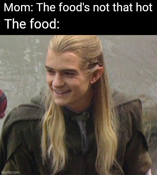 legolas smile | Mom: The food's not that hot; The food: | image tagged in legolas smile,lord of the rings,legolas | made w/ Imgflip meme maker