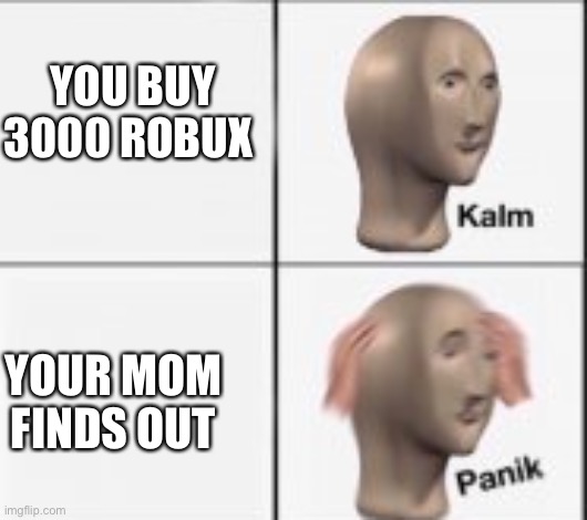 kalm panick | YOU BUY 3000 ROBUX; YOUR MOM FINDS OUT | image tagged in kalm panick | made w/ Imgflip meme maker