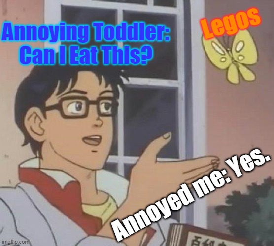 Is This A Pigeon Meme | Legos; Annoying Toddler: Can I Eat This? Annoyed me: Yes. | image tagged in memes,is this a pigeon | made w/ Imgflip meme maker
