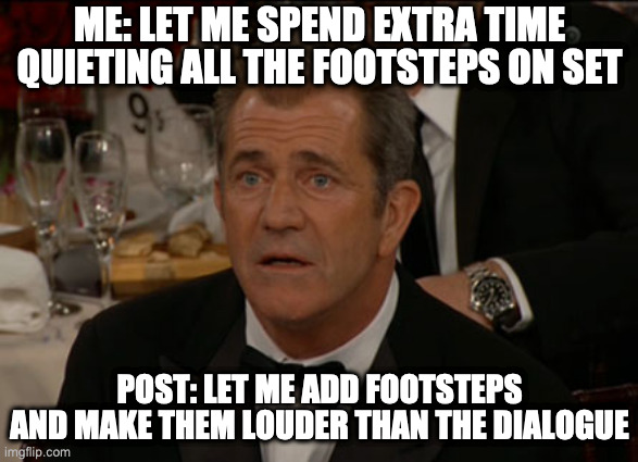 Confused Mel Gibson Meme | ME: LET ME SPEND EXTRA TIME QUIETING ALL THE FOOTSTEPS ON SET; POST: LET ME ADD FOOTSTEPS AND MAKE THEM LOUDER THAN THE DIALOGUE | image tagged in memes,confused mel gibson,LocationSound | made w/ Imgflip meme maker
