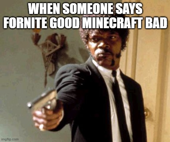 Minecraft good Fortnite bad | WHEN SOMEONE SAYS FORNITE GOOD MINECRAFT BAD | image tagged in memes,say that again i dare you | made w/ Imgflip meme maker