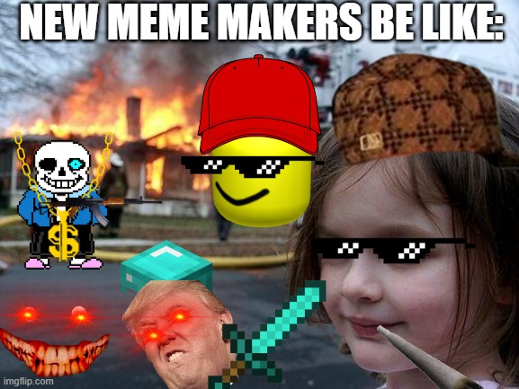 New Meme Makers Be Like: | NEW MEME MAKERS BE LIKE: | image tagged in memes,disaster girl | made w/ Imgflip meme maker