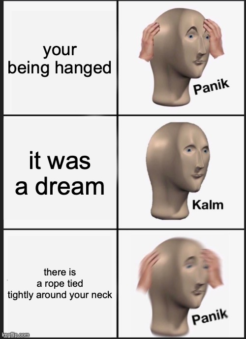 Panik Kalm Panik Meme | your being hanged; it was a dream; there is a rope tied tightly around your neck | image tagged in memes,panik kalm panik | made w/ Imgflip meme maker