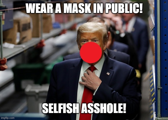 TRUMP=DEATH | WEAR A MASK IN PUBLIC! SELFISH ASSHOLE! | image tagged in trump equals death,trump is an asshole,donald trump is an idiot,impeached,criminal,psychopath | made w/ Imgflip meme maker