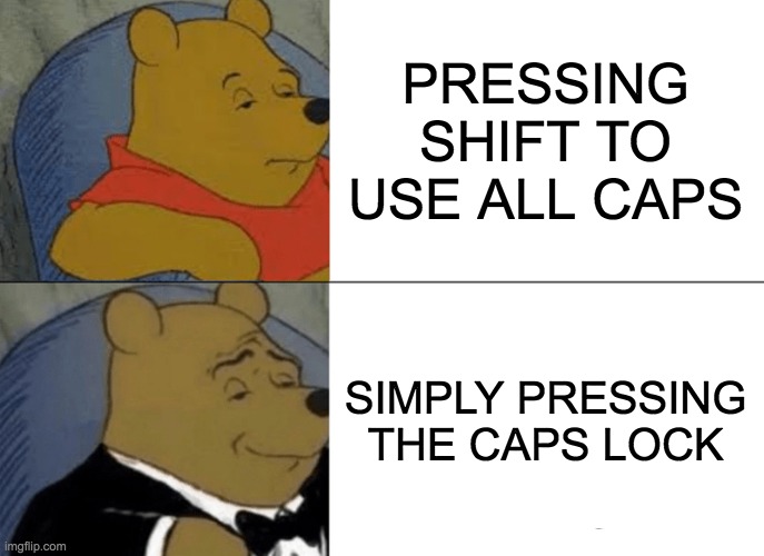 Tuxedo Winnie The Pooh Meme | PRESSING SHIFT TO USE ALL CAPS; SIMPLY PRESSING THE CAPS LOCK | image tagged in memes,tuxedo winnie the pooh | made w/ Imgflip meme maker