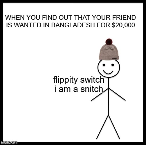 69 special | WHEN YOU FIND OUT THAT YOUR FRIEND IS WANTED IN BANGLADESH FOR $20,000; flippity switch i am a snitch | image tagged in memes,be like bill | made w/ Imgflip meme maker