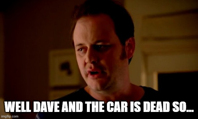Jake from state farm | WELL DAVE AND THE CAR IS DEAD SO... | image tagged in jake from state farm | made w/ Imgflip meme maker
