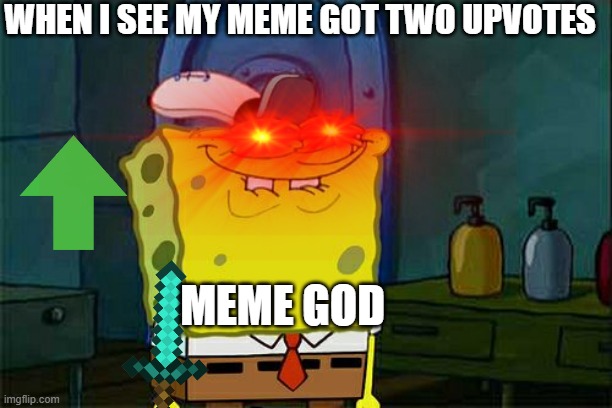 WHEN I SEE MY MEME GOT TWO UPVOTES; MEME GOD | made w/ Imgflip meme maker