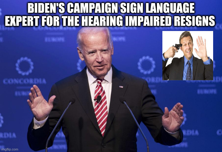 biden | BIDEN'S CAMPAIGN SIGN LANGUAGE EXPERT FOR THE HEARING IMPAIRED RESIGNS | image tagged in joe biden | made w/ Imgflip meme maker