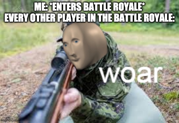 woar | ME: *ENTERS BATTLE ROYALE*
EVERY OTHER PLAYER IN THE BATTLE ROYALE: | image tagged in woar,fortnite meme | made w/ Imgflip meme maker