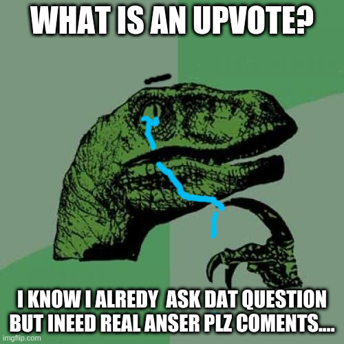 Philosoraptor | WHAT IS AN UPVOTE? I KNOW I ALREDY  ASK DAT QUESTION BUT INEED REAL ANSER PLZ COMENTS.... | image tagged in memes,philosoraptor | made w/ Imgflip meme maker