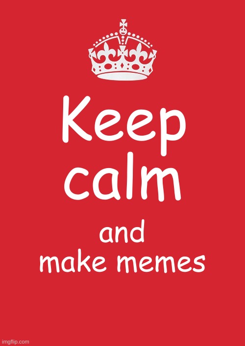 I am very sorry if this was someone else's idea and I stole. I never intend to do that! | Keep calm; and make memes | image tagged in memes,keep calm and carry on red | made w/ Imgflip meme maker