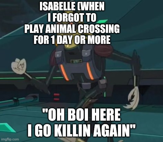 oh boy here i go killing again | ISABELLE (WHEN I FORGOT TO PLAY ANIMAL CROSSING FOR 1 DAY OR MORE; "OH BOI HERE I GO KILLIN AGAIN" | image tagged in oh boy here i go killing again | made w/ Imgflip meme maker