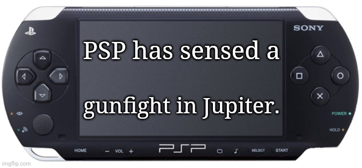 Sony PSP-1000 | PSP has sensed a gunfight in Jupiter. | image tagged in sony psp-1000 | made w/ Imgflip meme maker