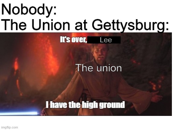 Nobody:
The Union at Gettysburg:; Lee; The union | image tagged in star wars,it's over anakin i have the high ground | made w/ Imgflip meme maker