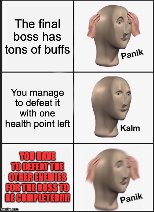 well damn it | The final boss has tons of buffs; You manage to defeat it with one health point left; YOU HAVE TO DEFEAT THE OTHER ENEMIES FOR THE BOSS TO BE COMPLETED!!!! | image tagged in memes,panik kalm panik | made w/ Imgflip meme maker