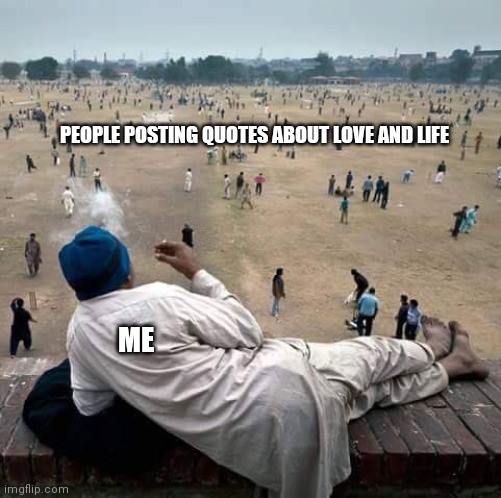 me watching people posting quotes | PEOPLE POSTING QUOTES ABOUT LOVE AND LIFE; ME | image tagged in others are doing things while you're watching them,love,quotes,life,post | made w/ Imgflip meme maker
