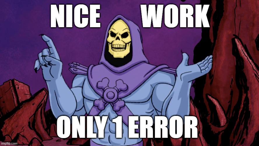 NICE        WORK; ONLY 1 ERROR | image tagged in only 1 error,nice work | made w/ Imgflip meme maker