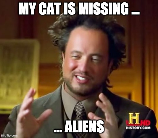 Ancient Aliens | MY CAT IS MISSING …; … ALIENS | image tagged in memes,ancient aliens | made w/ Imgflip meme maker