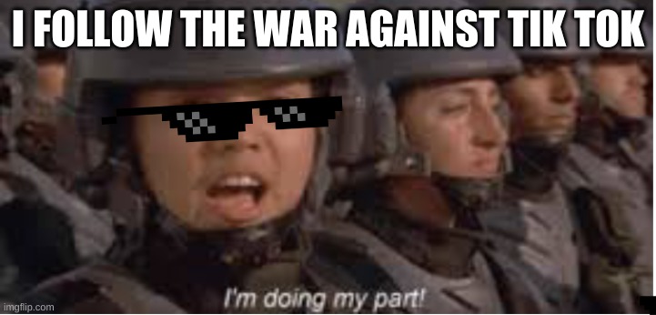 Yup |  I FOLLOW THE WAR AGAINST TIK TOK | image tagged in im doing my part | made w/ Imgflip meme maker