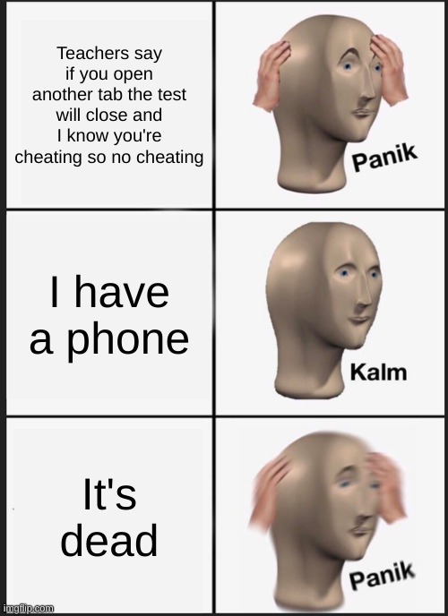 Panik Kalm Panik Meme | Teachers say if you open another tab the test will close and I know you're cheating so no cheating; I have a phone; It's dead | image tagged in memes,panik kalm panik | made w/ Imgflip meme maker