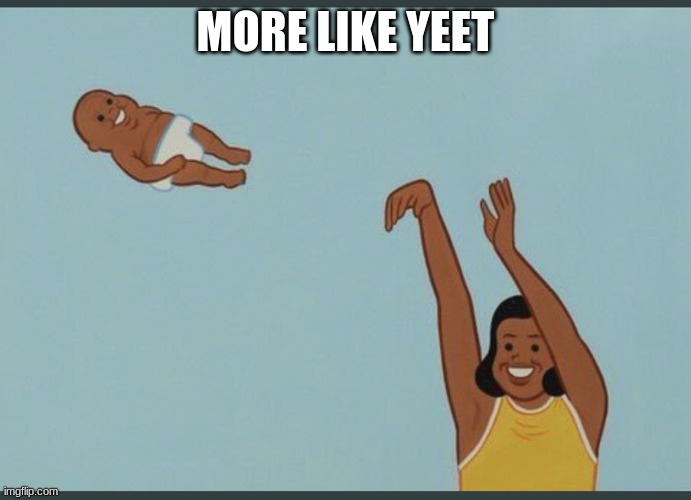baby yeet | MORE LIKE YEET | image tagged in baby yeet | made w/ Imgflip meme maker