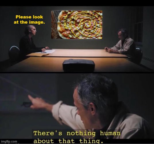 Mustard on pizza | Please look at the image. | image tagged in there's nothing human about that thing,mustard on pizza | made w/ Imgflip meme maker