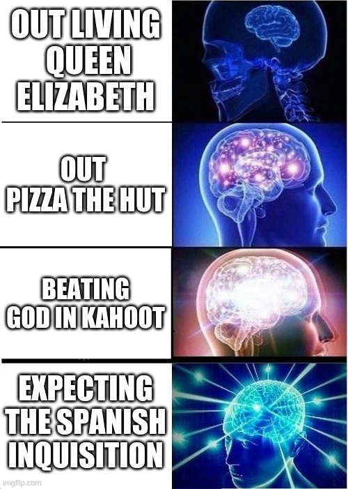 Expanding Brain | OUT LIVING  QUEEN ELIZABETH; OUT  PIZZA THE HUT; BEATING GOD IN KAHOOT; EXPECTING THE SPANISH INQUISITION | image tagged in memes,expanding brain | made w/ Imgflip meme maker