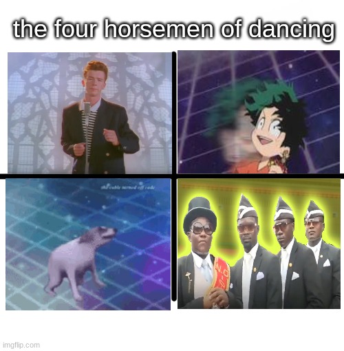 technically the last one would mean there are 7 horsemen but if i didnt add them it would be a sin | the four horsemen of dancing | image tagged in memes,blank starter pack,funny memes,funny | made w/ Imgflip meme maker