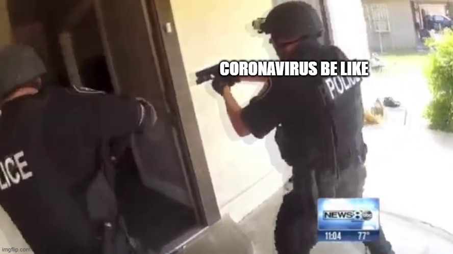 FBI OPEN UP | CORONAVIRUS BE LIKE | image tagged in fbi open up | made w/ Imgflip meme maker
