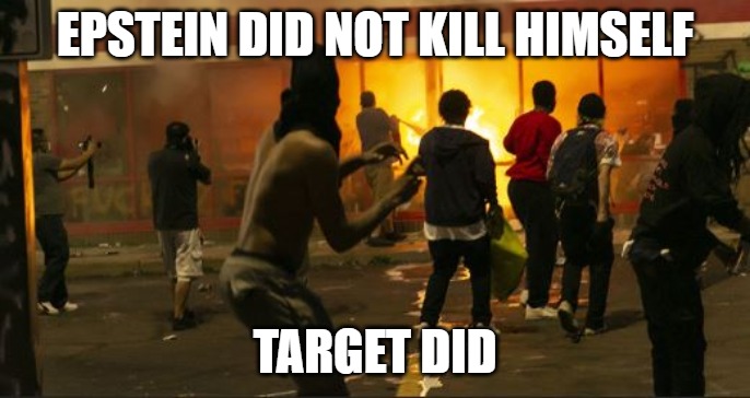 Target Did It | EPSTEIN DID NOT KILL HIMSELF; TARGET DID | image tagged in riots,minneapolis riots,george floyd,race riot,jeffrey epstein,looters | made w/ Imgflip meme maker