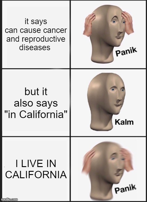 THEY DON'T UNDERSTAND | it says can cause cancer and reproductive diseases; but it also says "in California"; I LIVE IN CALIFORNIA | image tagged in memes,panik kalm panik | made w/ Imgflip meme maker