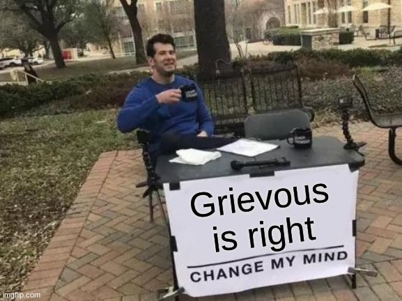 Change My Mind Meme | Grievous is right | image tagged in memes,change my mind | made w/ Imgflip meme maker
