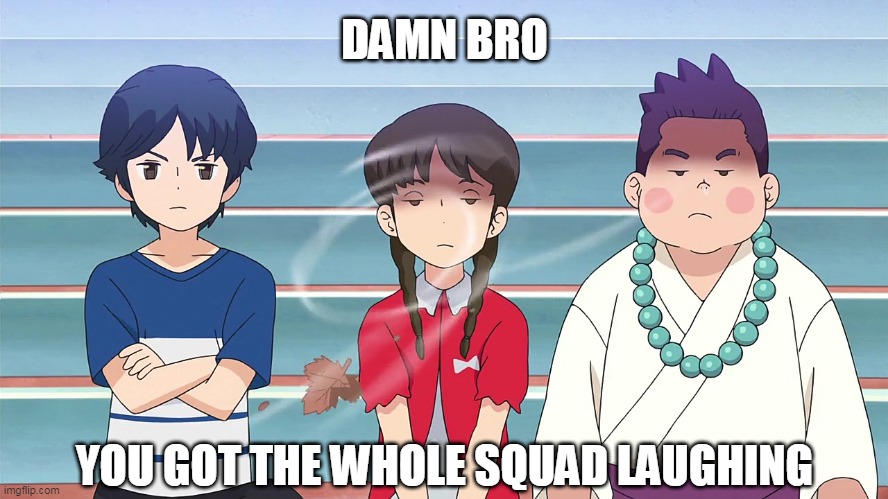 Good Job bro | DAMN BRO; YOU GOT THE WHOLE SQUAD LAUGHING | image tagged in yo-kai watch,yokai watch,anime,anime meme | made w/ Imgflip meme maker