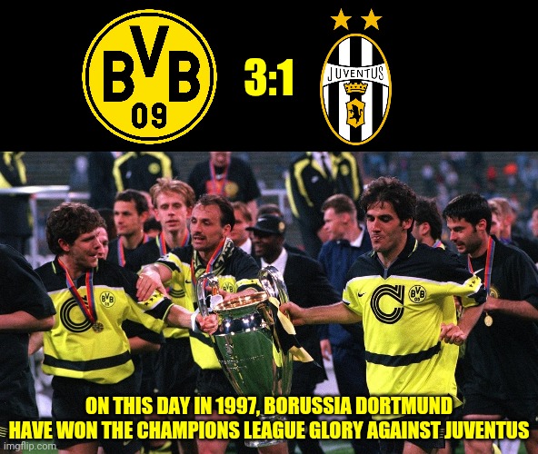 Dortmund 3:1 Juventus Turin 28 may 1997 | 3:1; ON THIS DAY IN 1997, BORUSSIA DORTMUND HAVE WON THE CHAMPIONS LEAGUE GLORY AGAINST JUVENTUS | image tagged in memes,champions league,borussia dortmund,football,soccer | made w/ Imgflip meme maker